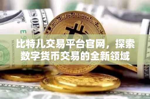 比特儿交易平台官网，探索数字货币交易的全新领域