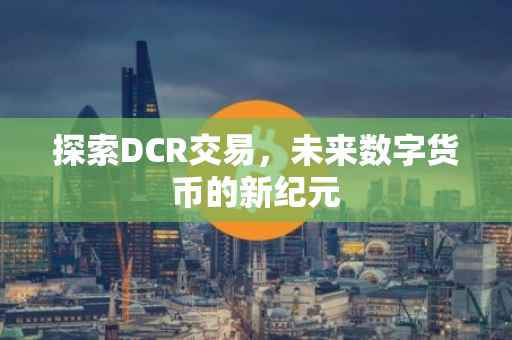 探索DCR交易，未来数字货币的新纪元