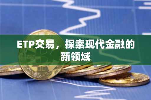 ETP交易，探索现代金融的新领域