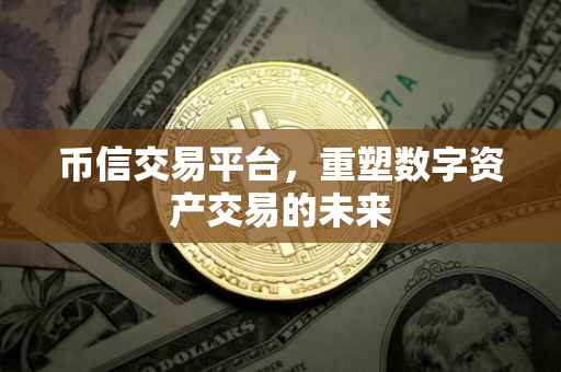 币信交易平台，重塑数字资产交易的未来
