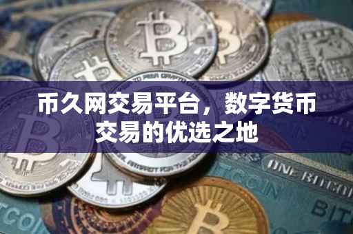 币久网交易平台，数字货币交易的优选之地