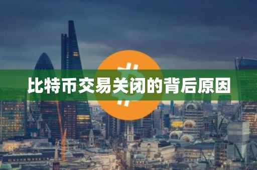 比特币交易关闭的背后原因