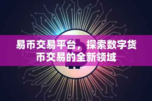 易币交易平台，探索数字货币交易的全新领域