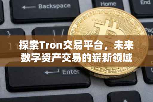 探索Tron交易平台，未来数字资产交易的崭新领域