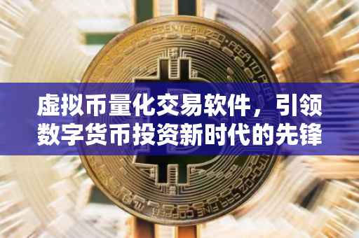 虚拟币量化交易软件，引领数字货币投资新时代的先锋
