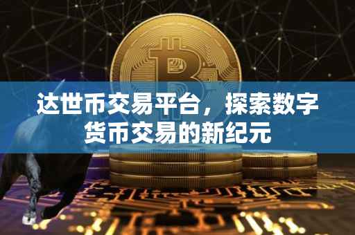 达世币交易平台，探索数字货币交易的新纪元