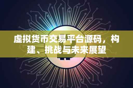 虚拟货币交易平台源码，构建、挑战与未来展望
