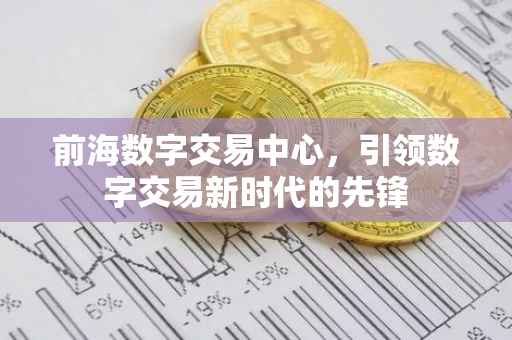 前海数字交易中心，引领数字交易新时代的先锋