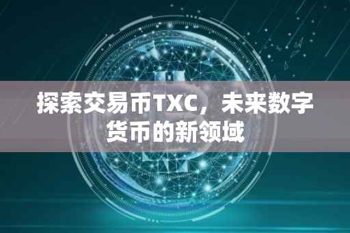 探索交易币TXC，未来数字货币的新领域