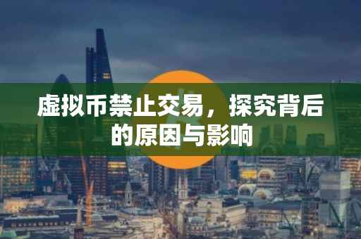 虚拟币禁止交易，探究背后的原因与影响