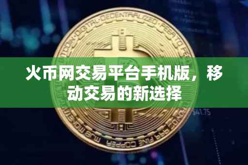 火币网交易平台手机版，移动交易的新选择