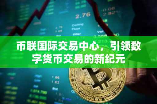 币联国际交易中心，引领数字货币交易的新纪元