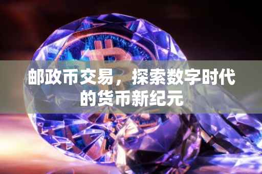 邮政币交易，探索数字时代的货币新纪元