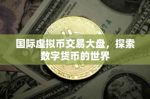 国际虚拟币交易大盘，探索数字货币的世界