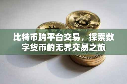 比特币跨平台交易，探索数字货币的无界交易之旅
