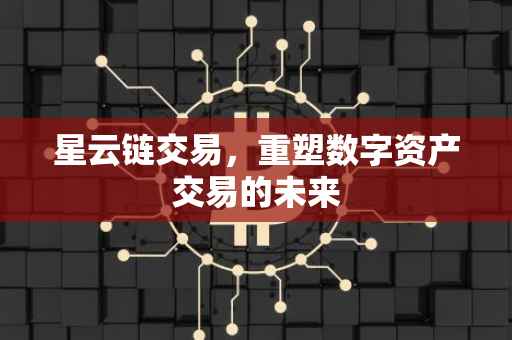 星云链交易，重塑数字资产交易的未来