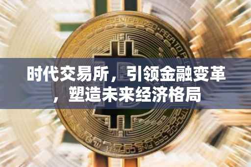 时代交易所，引领金融变革，塑造未来经济格局