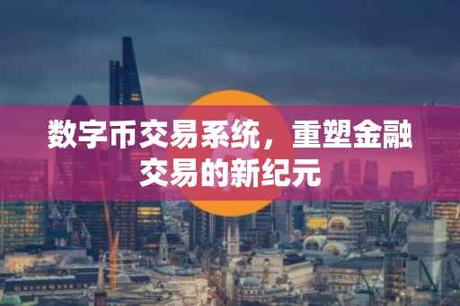 数字币交易系统，重塑金融交易的新纪元