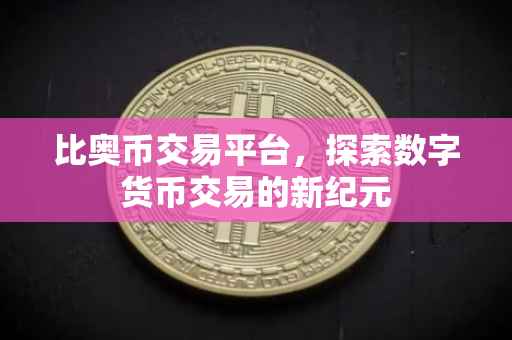 比奥币交易平台，探索数字货币交易的新纪元