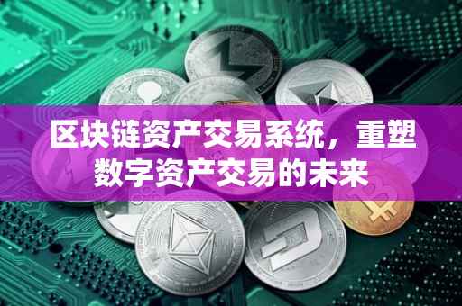 区块链资产交易系统，重塑数字资产交易的未来