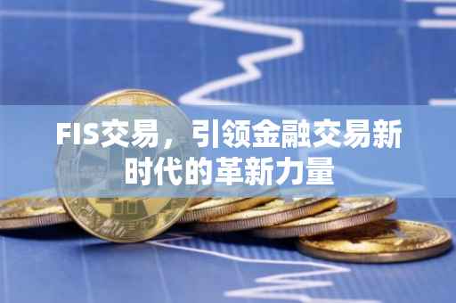 FIS交易，引领金融交易新时代的革新力量