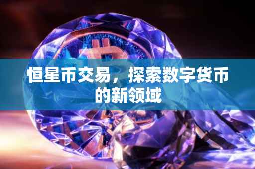 恒星币交易，探索数字货币的新领域