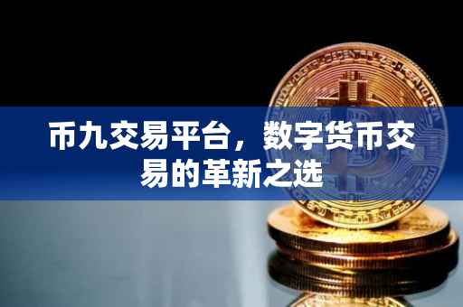 币九交易平台，数字货币交易的革新之选