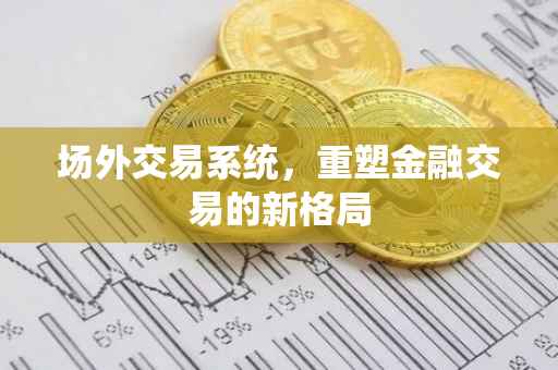 场外交易系统，重塑金融交易的新格局