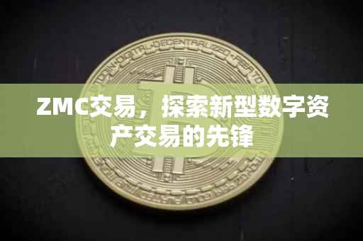 ZMC交易，探索新型数字资产交易的先锋