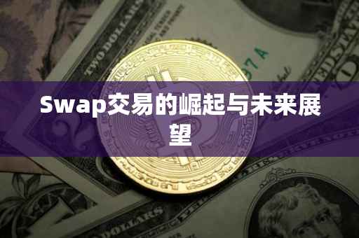 Swap交易的崛起与未来展望