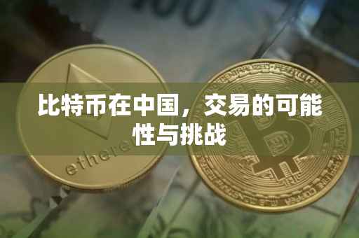 比特币在中国，交易的可能性与挑战