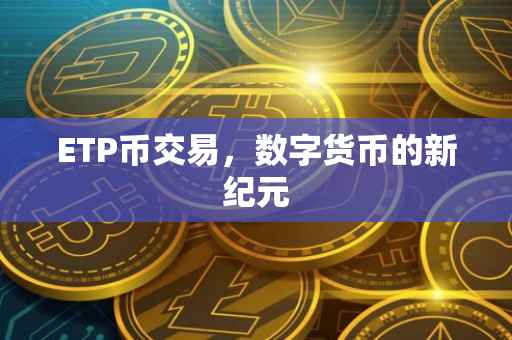ETP币交易，数字货币的新纪元