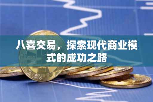八喜交易，探索现代商业模式的成功之路