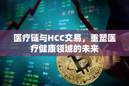 医疗链与HCC交易，重塑医疗健康领域的未来