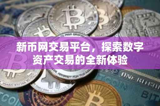 新币网交易平台，探索数字资产交易的全新体验