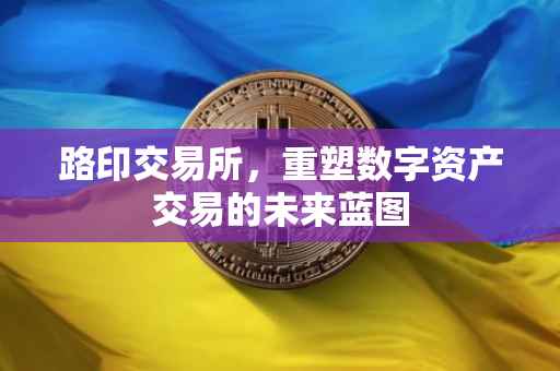 路印交易所，重塑数字资产交易的未来蓝图