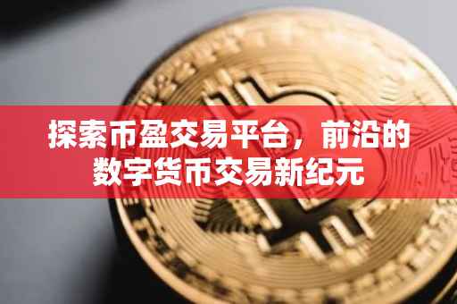 探索币盈交易平台，前沿的数字货币交易新纪元