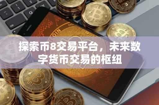 探索币8交易平台，未来数字货币交易的枢纽