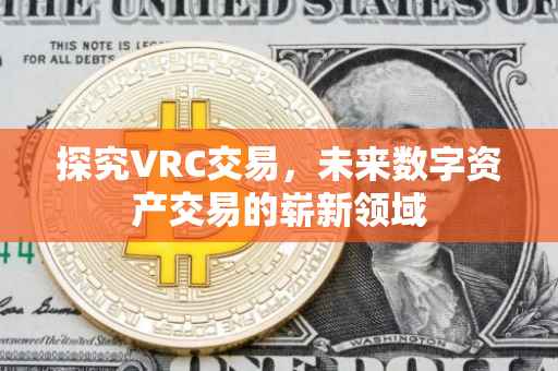 探究VRC交易，未来数字资产交易的崭新领域