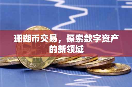 珊瑚币交易，探索数字资产的新领域
