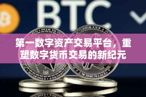 第一数字资产交易平台，重塑数字货币交易的新纪元