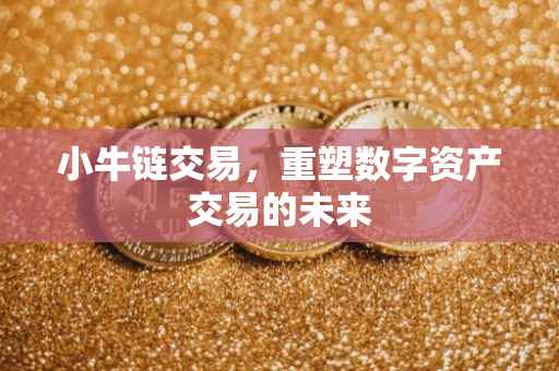 小牛链交易，重塑数字资产交易的未来