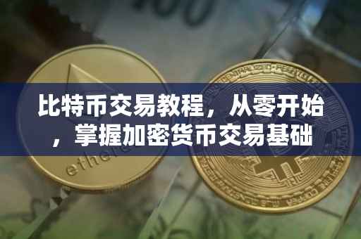 比特币交易教程，从零开始，掌握加密货币交易基础