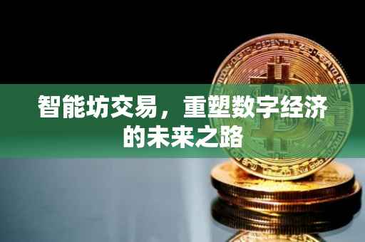智能坊交易，重塑数字经济的未来之路