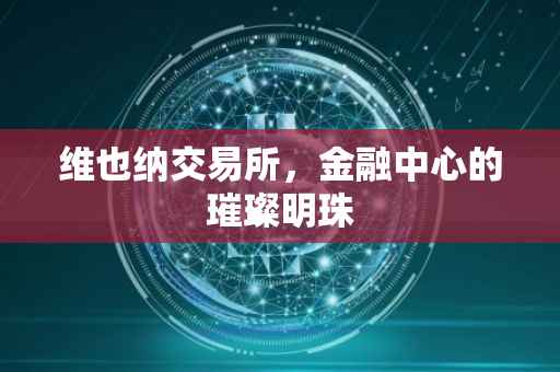 维也纳交易所，金融中心的璀璨明珠