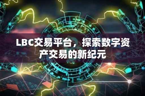 LBC交易平台，探索数字资产交易的新纪元