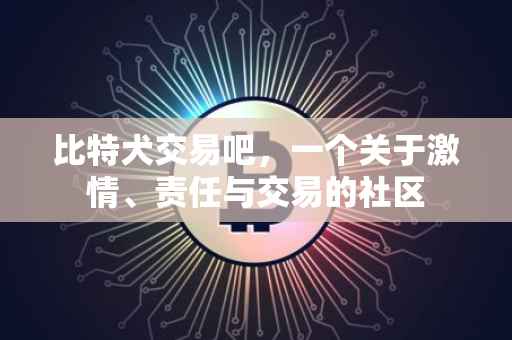 比特犬交易吧，一个关于激情、责任与交易的社区
