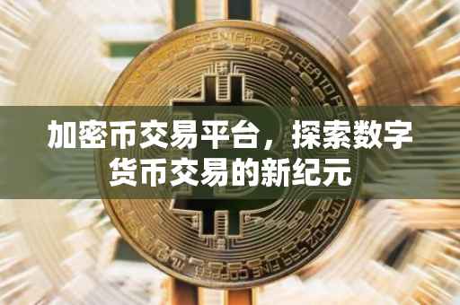 加密币交易平台，探索数字货币交易的新纪元