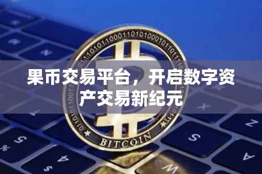 果币交易平台，开启数字资产交易新纪元