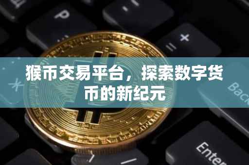 猴币交易平台，探索数字货币的新纪元